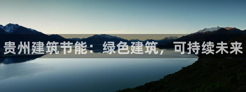 e尊国际的手机登录网站：贵州建筑节能：绿色建筑，可持续未来