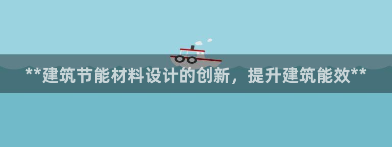 e尊国际娱乐官网下载：**建筑节能材料设计的创新，提升建筑能效**