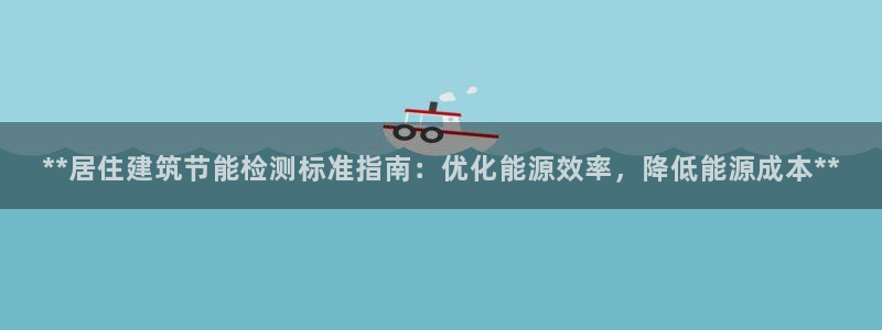 e尊平台：**居住建筑节能检测标准指南：优化能源效率，降低能源成本**