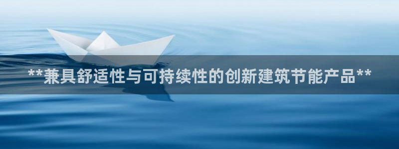 e尊国际官方网站：**兼具舒适性与可持续性的创新建筑节能产品**
