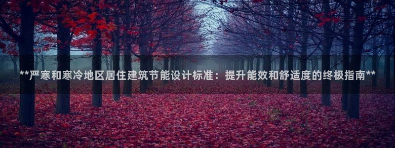 e尊国际客户端下载：**严寒和寒冷地区居住建筑节能设计标准：提升能效和舒适度的终极指南**