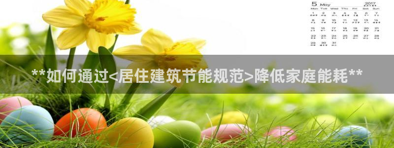 e尊国际官网app：**如何通过<居住建筑节能规范>降低家庭能耗**