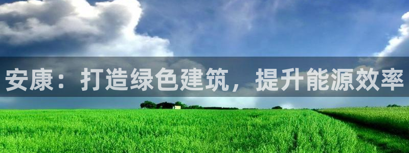 e尊国际官网app：安康：打造绿色建筑，提升能源效率
