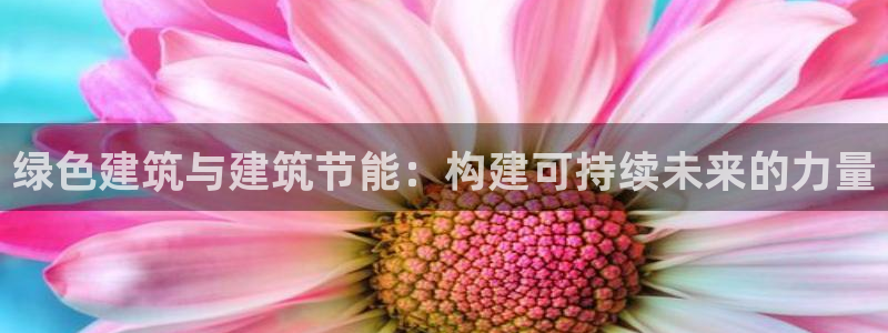 e尊国际娱乐官网地址：绿色建筑与建筑节能：构建可持续未来的力量