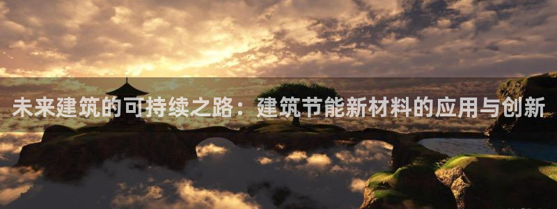 e尊国际娱乐官网下载：未来建筑的可持续之路：建筑节能新材料的应用与创新