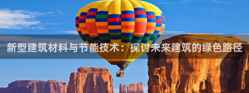 e尊国际平台：新型建筑材料与节能技术：探讨未来建筑的绿色路径
