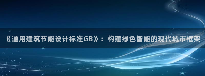 E尊国际网站：《通用建筑节能设计标准GB》：构建绿色智能的现代城市框架