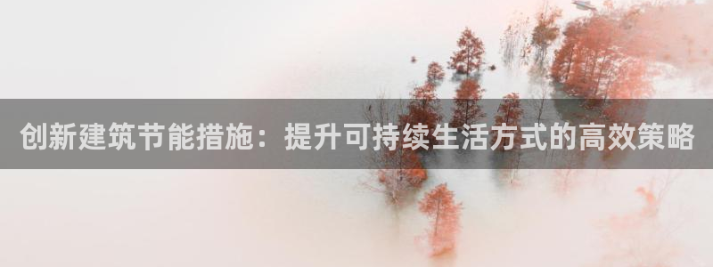 e尊国际可靠吗：创新建筑节能措施：提升可持续生活方式的高效策略