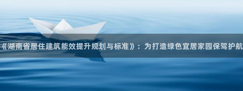 e尊国际地址：《湖南省居住建筑能效提升规划与标准》：为打造绿色宜居家园保驾护航