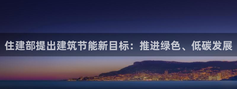 尊亿娱乐国际官网：住建部提出建筑节能新目标：推进绿色、低碳发展