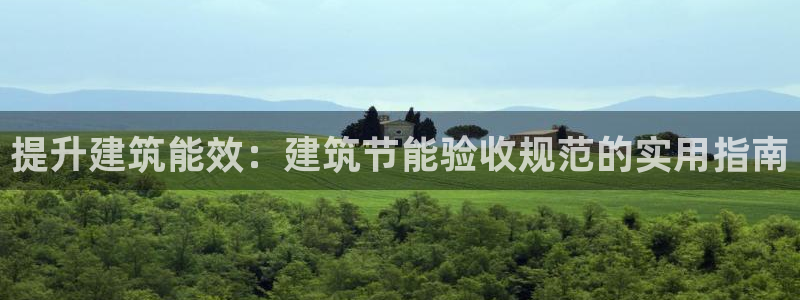 e尊国际地址：提升建筑能效：建筑节能验收规范的实用指南