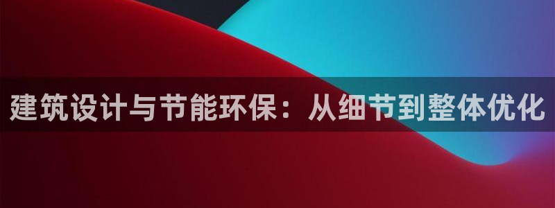 e尊国际娱乐官网下载：建筑设计与节能环保：从细节到整体优化