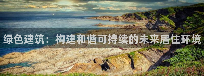 e尊国际可靠吗：绿色建筑：构建和谐可持续的未来居住环境