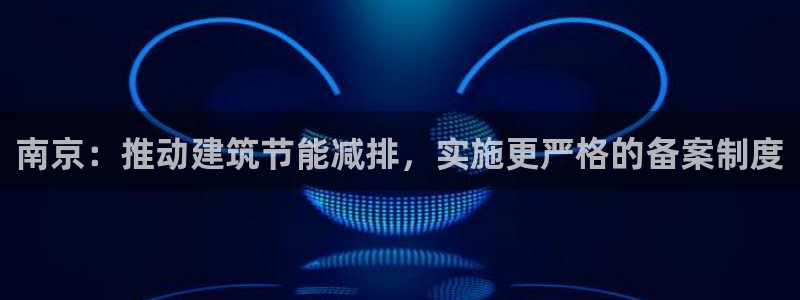 e尊平台：南京：推动建筑节能减排，实施更严格的备案制度