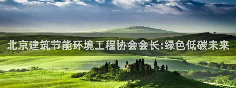 e尊国际平台：北京建筑节能环境工程协会会长:绿色低碳未来