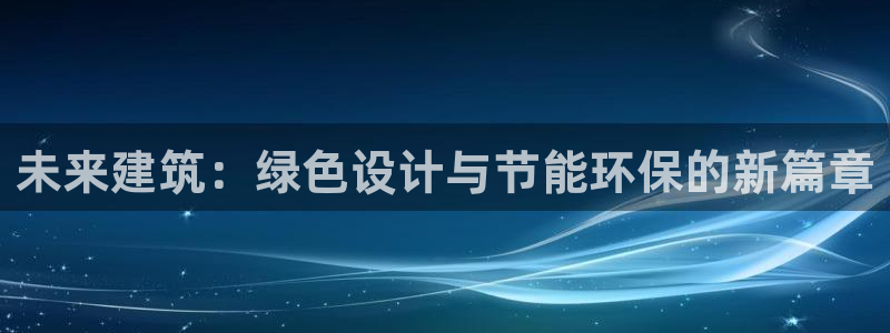 e尊国际客服：未来建筑：绿色设计与节能环保的新篇章