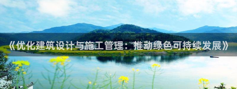 e尊国际7779：《优化建筑设计与施工管理：推动绿色可持续发展》