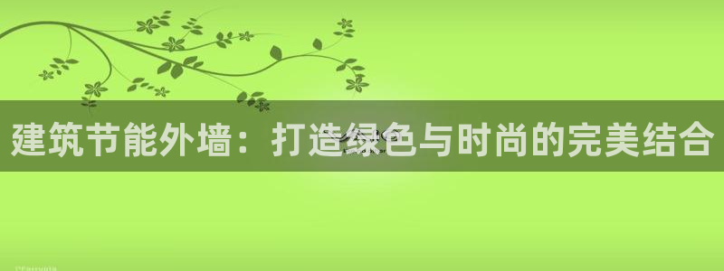 e尊国际app：建筑节能外墙：打造绿色与时尚的完美结合