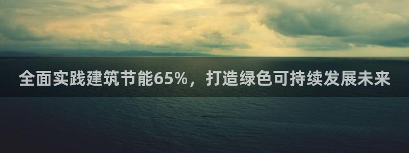e尊国际的手机登录网站：全面实践建筑节能65%，打造绿色可持续发展未来