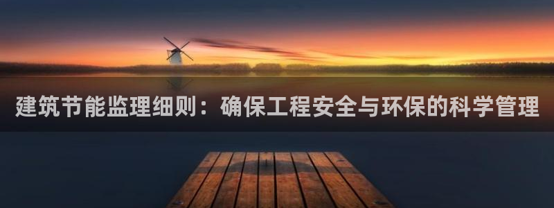 e尊国际可靠吗：建筑节能监理细则：确保工程安全与环保的科学管理