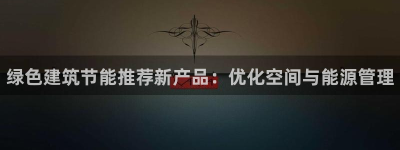 e尊国际娱乐官网下载：绿色建筑节能推荐新产品：优化空间与能源管理