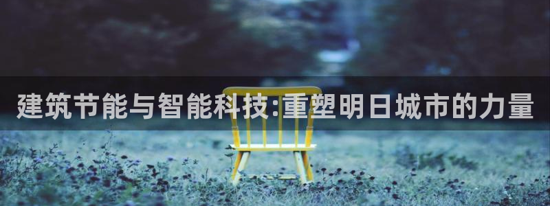 e尊国际平台：建筑节能与智能科技:重塑明日城市的力量