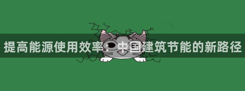 e尊国际官方网站：提高能源使用效率：中国建筑节能的新路径