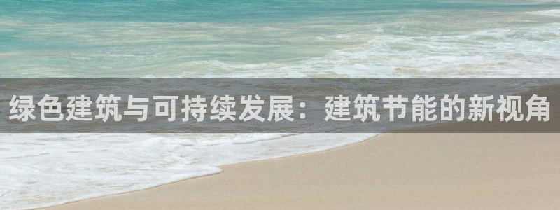 e尊电竞：绿色建筑与可持续发展：建筑节能的新视角