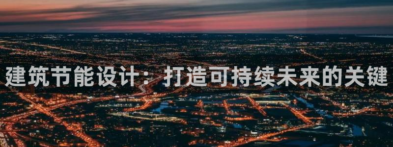 e尊国际-e尊国际官网：建筑节能设计：打造可持续未来的关键