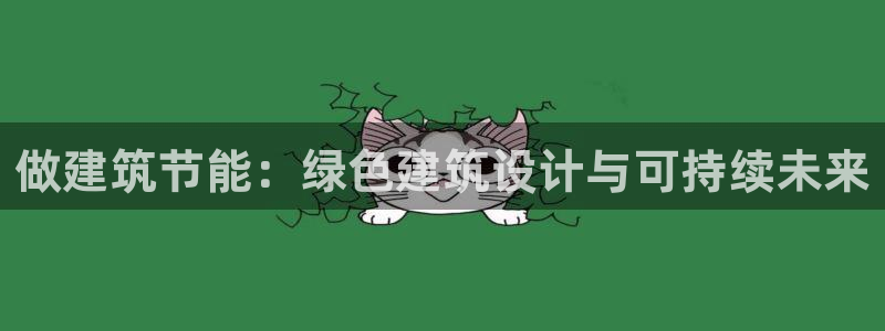 e尊体育：做建筑节能：绿色建筑设计与可持续未来