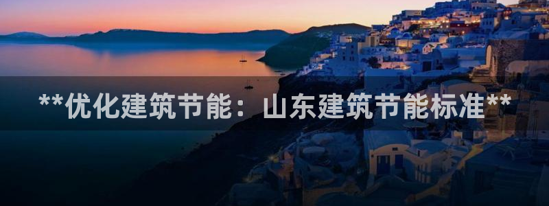 e尊国际平台：**优化建筑节能：山东建筑节能标准**