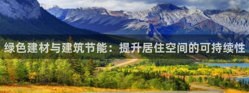 e尊国际官方网站：绿色建材与建筑节能：提升居住空间的可持续性