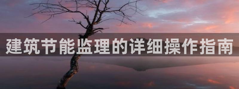 e尊国际娱乐官网下载：建筑节能监理的详细操作指南