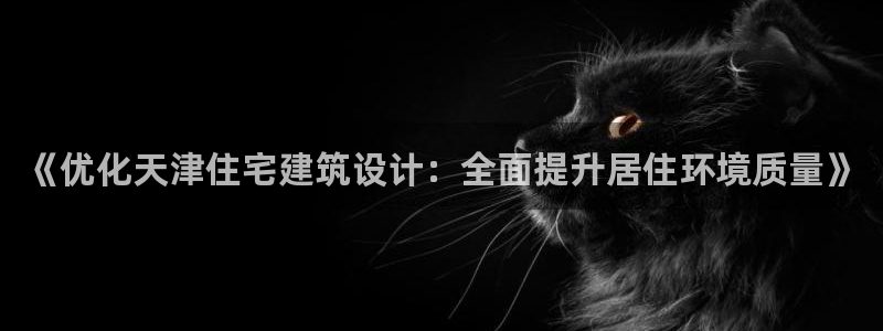 e尊国际官网app：《优化天津住宅建筑设计：全面提升居住环境质量》