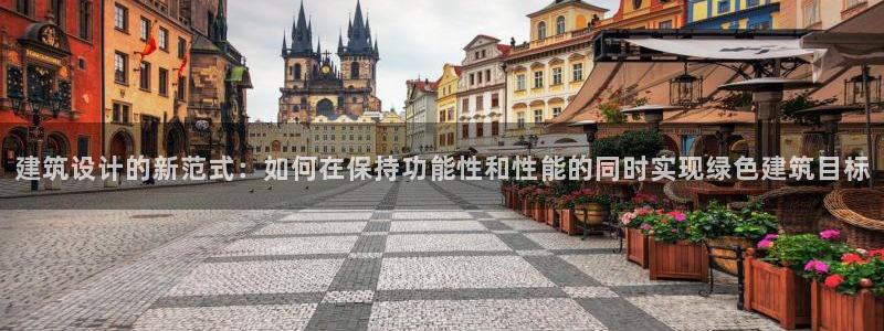 e尊平台：建筑设计的新范式：如何在保持功能性和性能的同时实现绿色建筑目标