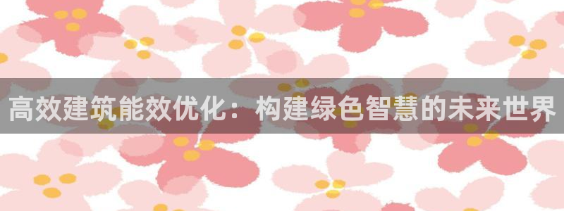 e尊国际平台：高效建筑能效优化：构建绿色智慧的未来世界