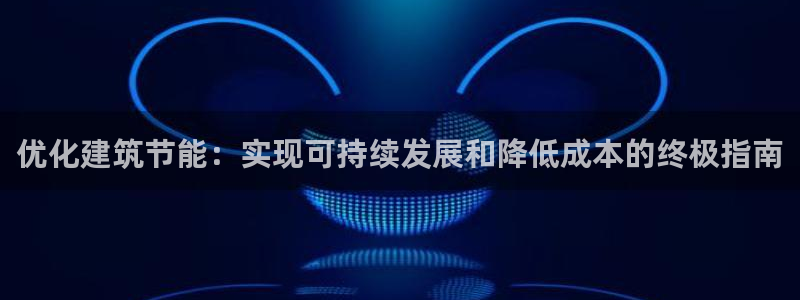 e尊国际客服：优化建筑节能：实现可持续发展和降低成本的终极指南