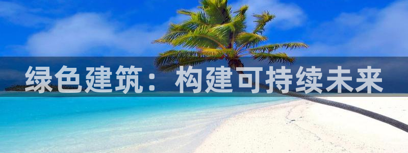 e尊国际地址：绿色建筑：构建可持续未来