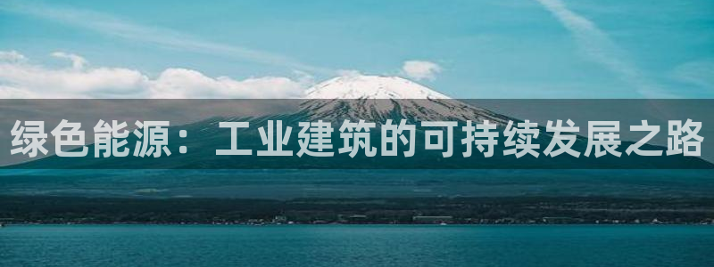 e尊国际官网：绿色能源：工业建筑的可持续发展之路