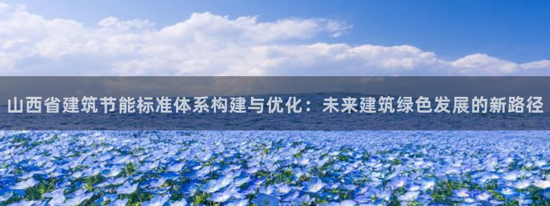 e尊国际娱乐官网地址：山西省建筑节能标准体系构建与优化：未来建筑绿色发展的新路径