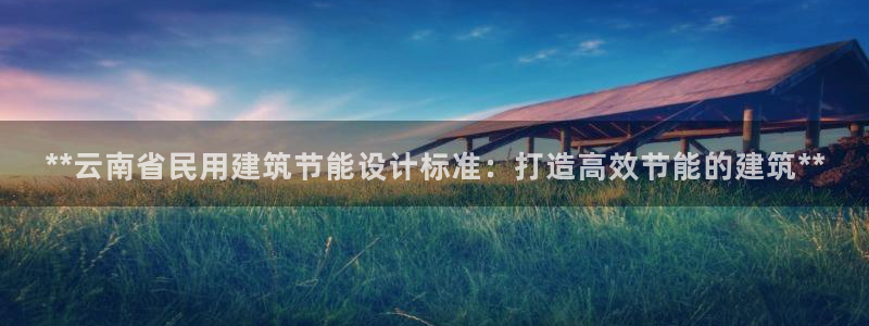 e尊国际官网：**云南省民用建筑节能设计标准：打造高效节能的建筑**
