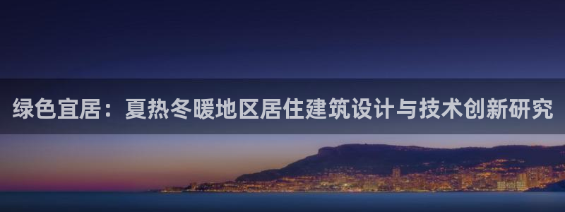 e尊国际网址：绿色宜居：夏热冬暖地区居住建筑设计与技术创新研究