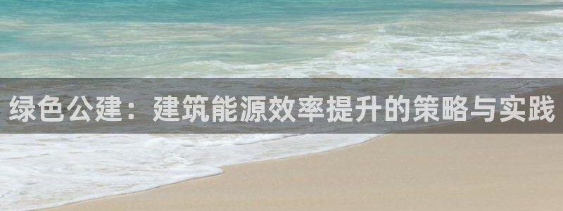 e尊国际平台：绿色公建：建筑能源效率提升的策略与实践