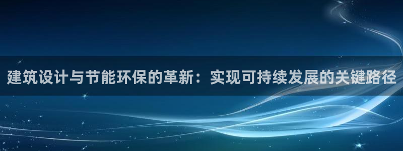 e尊国际娱乐官网下载：建筑设计与节能环保的革新：实现可持续发展的关键路径