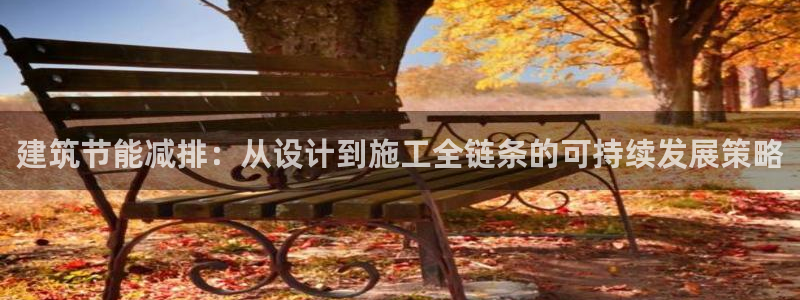 e尊官网：建筑节能减排：从设计到施工全链条的可持续发展策略