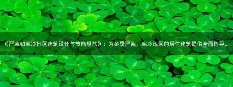 e尊国际可靠吗：《严寒和寒冷地区建筑设计与节能规范》：为冬季严寒、寒冷地区的居住建筑提供全面指导。