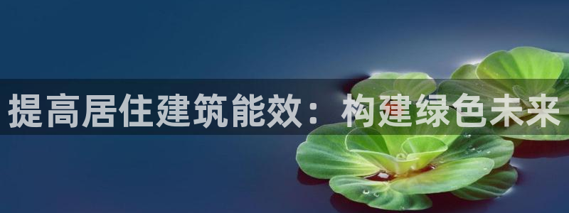 尊亿游戏国际官网：提高居住建筑能效：构建绿色未来