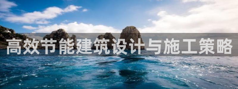 e尊国际官方网站：高效节能建筑设计与施工策略
