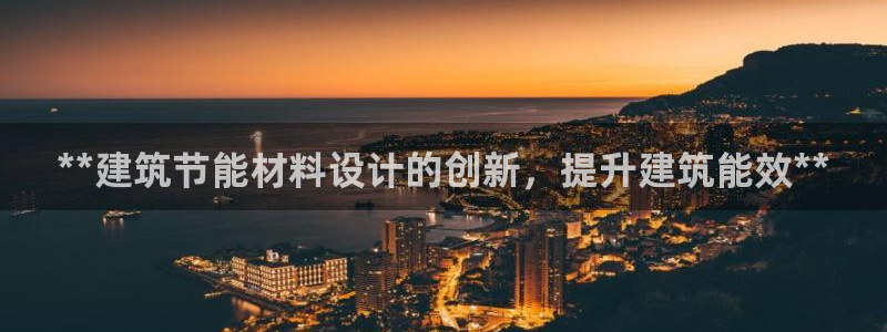 e尊国际客户端：**建筑节能材料设计的创新，提升建筑能效**